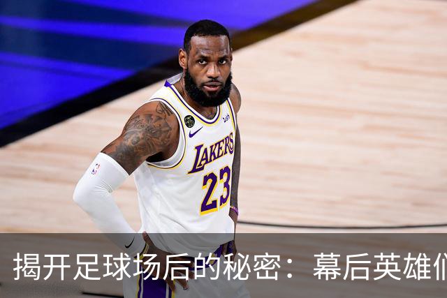 揭开足球场后的秘密：幕后英雄们的默默付出